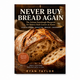 Never Buy Bread Again: The Artisan Sourdough Blueprint for Bakery-Style Loaves at Home