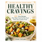 Healthy Cravings 125+ Easy Recipes That Make Good-for-You Food Taste Like Comfort Food