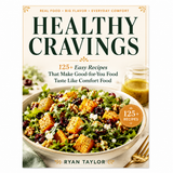 Healthy Cravings 125+ Easy Recipes That Make Good-for-You Food Taste Like Comfort Food