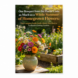 One Bouquet from the Florist Costs as Much as a Whole Summer of Homegrown Flowers: This Complete Guide Shows You How to Turn a Small Patch into a Cutting Garden