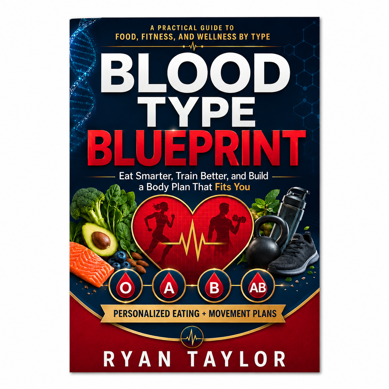 Blood Type Blueprint: A Practical Guide to Food, Fitness, and Wellness by Type — Eat Smarter, Train Better, and Build a Body Plan That Fits You