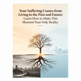 Your Suffering Comes from Living in the Past and Future: Learn How to Make This Moment Your Only Reality
