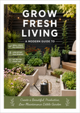 Grow Fresh Living: A Modern Guide to Create a Beautiful, Productive, Low-Maintenance Edible Garden