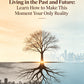 Your Suffering Comes from Living in the Past and Future: Learn How to Make This Moment Your Only Reality
