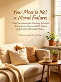 Your Mess Is Not a Moral Failure: The Compassionate Cleaning Book for Postpartum Moms, ADHD Brains, and Anyone Who Just Can't Right Now